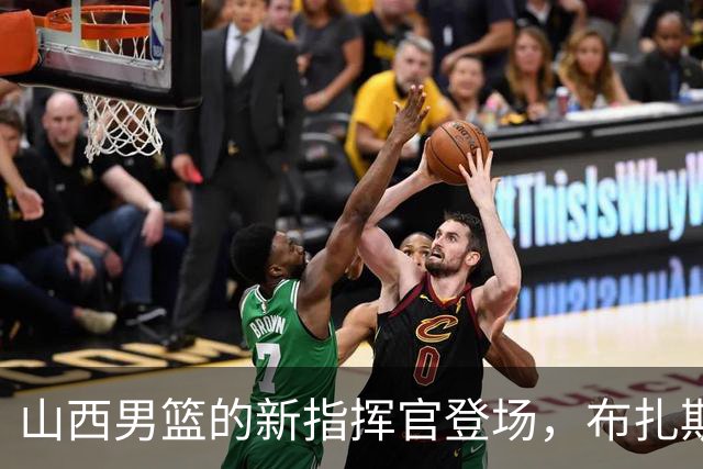 山西男篮的新指挥官登场，布扎斯要带我们飞了！