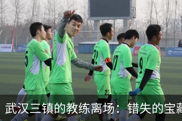 武汉三镇的教练离场：错失的宝藏与无奈的哀叹