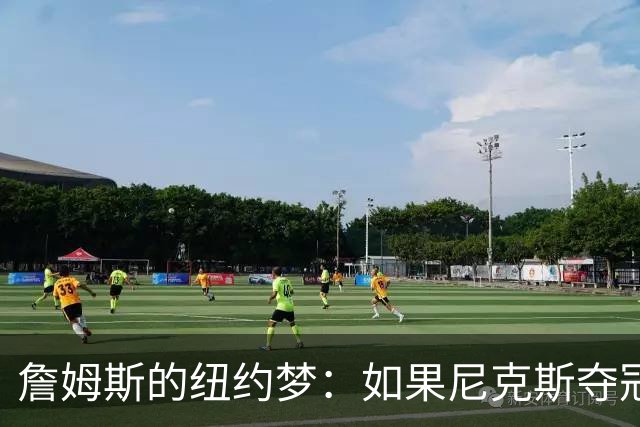 詹姆斯的纽约梦：如果尼克斯夺冠，我就做到！
